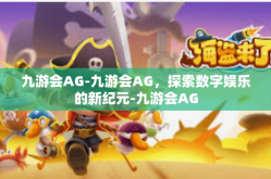 九游会AG-九游会AG，探索数字娱乐的新纪元-九游会AG