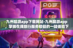 九州酷游app下载网站-九州酷游app，掌握在线旅行服务精髓的一键体验下载指南-九州酷游app下载网站