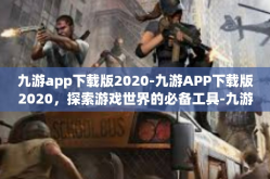 九游app下载版2020-九游APP下载版2020，探索游戏世界的必备工具-九游app下载版2020
