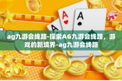 ag九游会线路-探索AG九游会线路，游戏的新境界-ag九游会线路