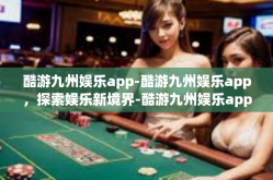 酷游九州娱乐app-酷游九州娱乐app，探索娱乐新境界-酷游九州娱乐app