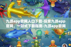 九游app官网入口下载-探索九游app官网，一站式下载指南-九游app官网入口下载