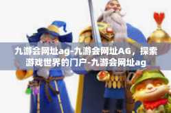 九游会网址ag-九游会网址AG，探索游戏世界的门户-九游会网址ag