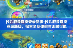 j9九游会首页登录新版-j9九游会首页登录新版，探索全新体验与无限可能-j9九游会首页登录新版