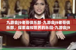 九游会j9老哥俱乐部-九游会J9老哥俱乐部，探索虚拟世界的乐园-九游会j9老哥俱乐部