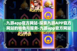 九游app官方网站-探索九游APP官方网站的特色与服务-九游app官方网站