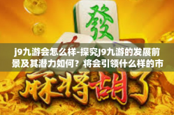 j9九游会怎么样-探究J9九游的发展前景及其潜力如何？将会引领什么样的市场变化？j9九游会怎么样