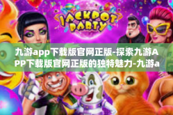 九游app下载版官网正版-探索九游APP下载版官网正版的独特魅力-九游app下载版官网正版