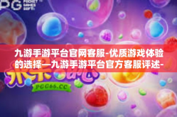 九游手游平台官网客服-优质游戏体验的选择—九游手游平台官方客服评述-九游手游平台官网客服