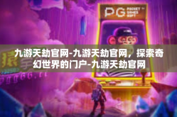 九游天劫官网-九游天劫官网，探索奇幻世界的门户-九游天劫官网