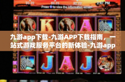 九游app下载-九游APP下载指南，一站式游戏服务平台的新体验-九游app下载