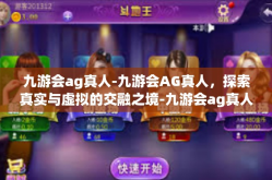 九游会ag真人-九游会AG真人，探索真实与虚拟的交融之境-九游会ag真人