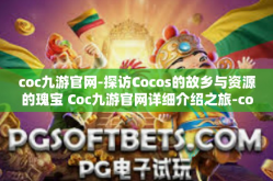 coc九游官网-探访Cocos的故乡与资源的瑰宝 Coc九游官网详细介绍之旅-coc九游官网