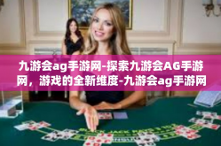 九游会ag手游网-探索九游会AG手游网，游戏的全新维度-九游会ag手游网