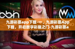 九游彩票app下载-一、九游彩票App下载，开启数字彩趣之门-九游彩票app下载