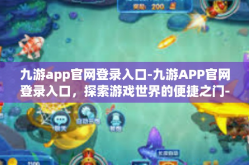 九游app官网登录入口-九游APP官网登录入口，探索游戏世界的便捷之门-九游app官网登录入口