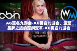 AG更名九游会-AG更名九游会，重塑品牌之旅的深刻变革-AG更名九游会