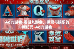Ag九游会-遨游九游会，探索与娱乐的新纪元-Ag九游会