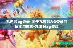 九游会ag登录-关于九游会AG登录的探索与体验-九游会ag登录
