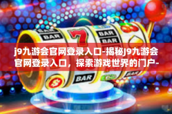 j9九游会官网登录入口-揭秘J9九游会官网登录入口，探索游戏世界的门户-j9九游会官网登录入口