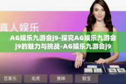 AG娱乐九游会j9-探究AG娱乐九游会j9的魅力与挑战-AG娱乐九游会j9