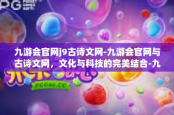 九游会官网j9古诗文网-九游会官网与古诗文网，文化与科技的完美结合-九游会官网j9古诗文网