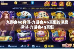 九游会ag真假-九游会AG真假的深度探讨-九游会ag真假
