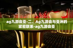 ag九游会亚-二、Ag九游会与亚洲的紧密联系-ag九游会亚