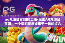 ag九游会官网|网页版-探索AG九游会官网，一个集游戏与娱乐于一体的综合平台-ag九游会官网|网页版