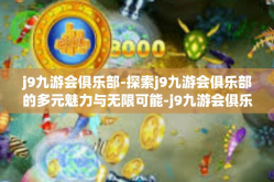 j9九游会俱乐部-探索j9九游会俱乐部的多元魅力与无限可能-j9九游会俱乐部