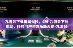 九游会下载排网是J9。CM-九游会下载排网，J9的门户与娱乐新天地-九游会下载排网是J9。CM