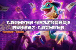 九游会网官网j9-探索九游会网官网J9的奥秘与魅力-九游会网官网j9