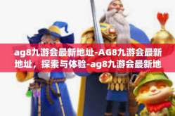 ag8九游会最新地址-AG8九游会最新地址，探索与体验-ag8九游会最新地址