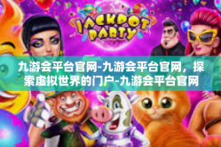 九游会平台官网-九游会平台官网，探索虚拟世界的门户-九游会平台官网