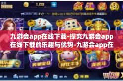 九游会app在线下载-探究九游会app在线下载的乐趣与优势-九游会app在线下载