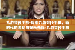九游会j9手机-探索九游会J9手机，新时代的游戏与娱乐先锋-九游会j9手机