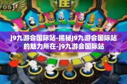 j9九游会国际站-揭秘J9九游会国际站的魅力所在-j9九游会国际站