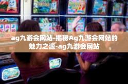 ag九游会网站-揭秘Ag九游会网站的魅力之源-ag九游会网站