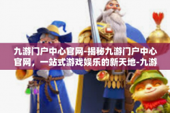 九游门户中心官网-揭秘九游门户中心官网，一站式游戏娱乐的新天地-九游门户中心官网