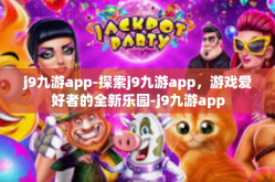 j9九游app-探索j9九游app，游戏爱好者的全新乐园-j9九游app