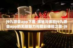 j9九游会app下载-揭秘与体验J9九游会app的无限魅力与精彩体验之旅-j9九游会app下载