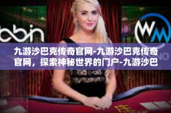 九游沙巴克传奇官网-九游沙巴克传奇官网，探索神秘世界的门户-九游沙巴克传奇官网