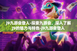 j9九游会登入-探索九游会，深入了解J9的魅力与特色-j9九游会登入