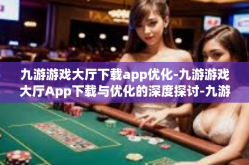 九游游戏大厅下载app优化-九游游戏大厅App下载与优化的深度探讨-九游游戏大厅下载app优化