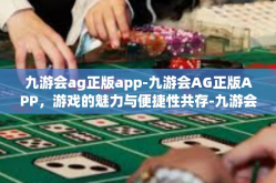 九游会ag正版app-九游会AG正版APP，游戏的魅力与便捷性共存-九游会ag正版app