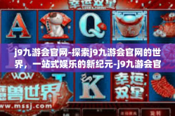 j9九游会官网-探索j9九游会官网的世界，一站式娱乐的新纪元-j9九游会官网