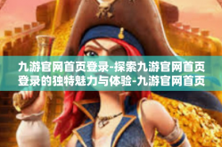 九游官网首页登录-探索九游官网首页登录的独特魅力与体验-九游官网首页登录