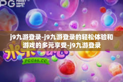 j9九游登录-j9九游登录的轻松体验和游戏的多元享受-j9九游登录