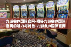九游会J9国际官网-揭秘九游会J9国际官网的魅力与特色-九游会J9国际官网