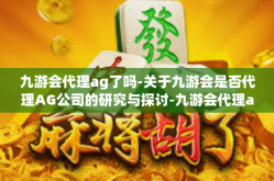 九游会代理ag了吗-关于九游会是否代理AG公司的研究与探讨-九游会代理ag了吗